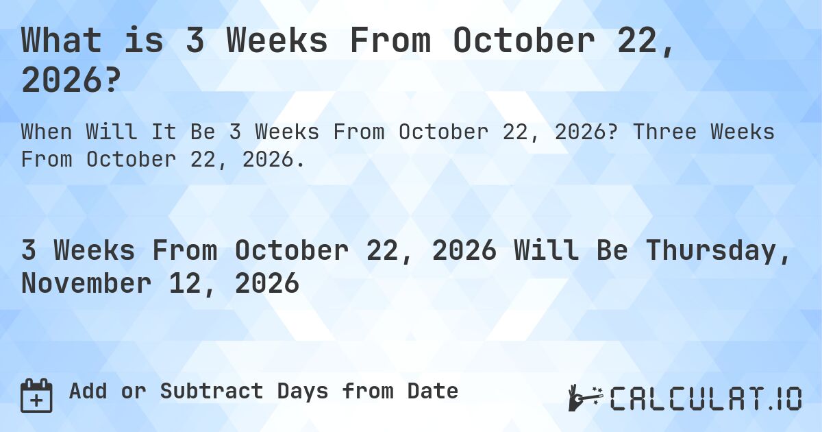 What is 3 Weeks From October 22, 2026?. Three Weeks From October 22, 2026.