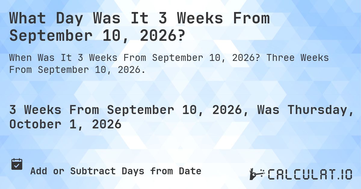 What Day Was It 3 Weeks From September 10, 2026?. Three Weeks From September 10, 2026.