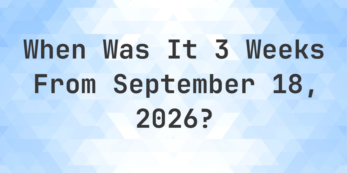 What is 3 Weeks From September 18, 2026? - Calculatio