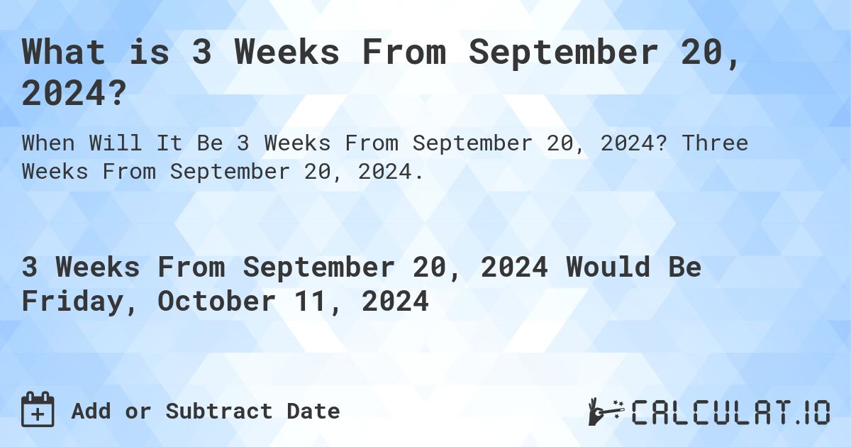 What is 3 Weeks From September 20, 2024?. Three Weeks From September 20, 2024.