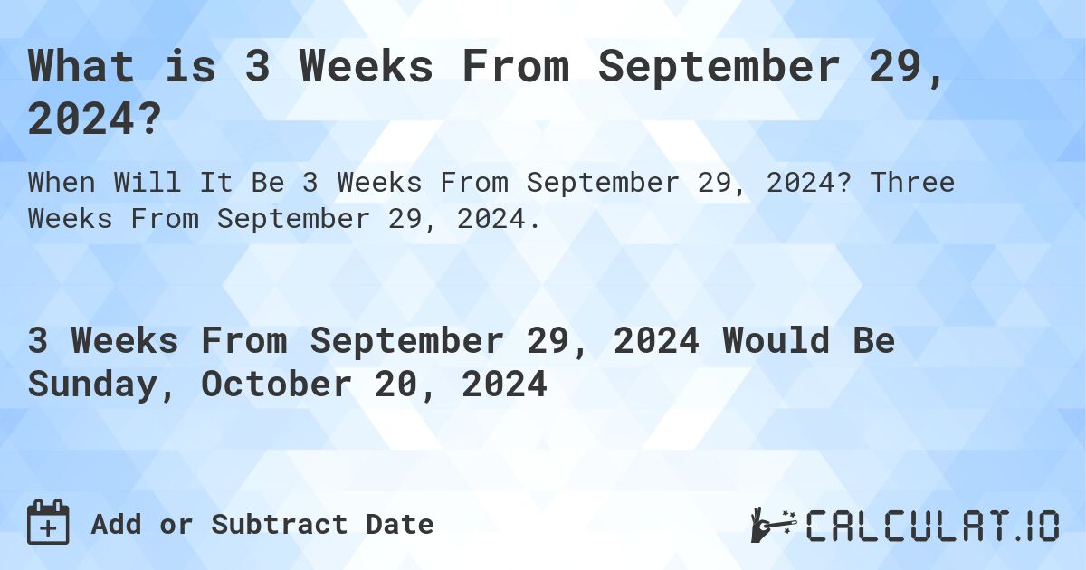 What is 3 Weeks From September 29, 2024?. Three Weeks From September 29, 2024.