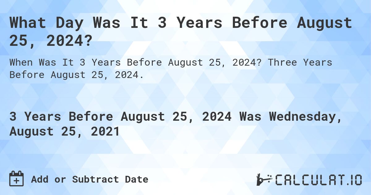 What Day Was It 3 Years Before August 25, 2024?. Three Years Before August 25, 2024.
