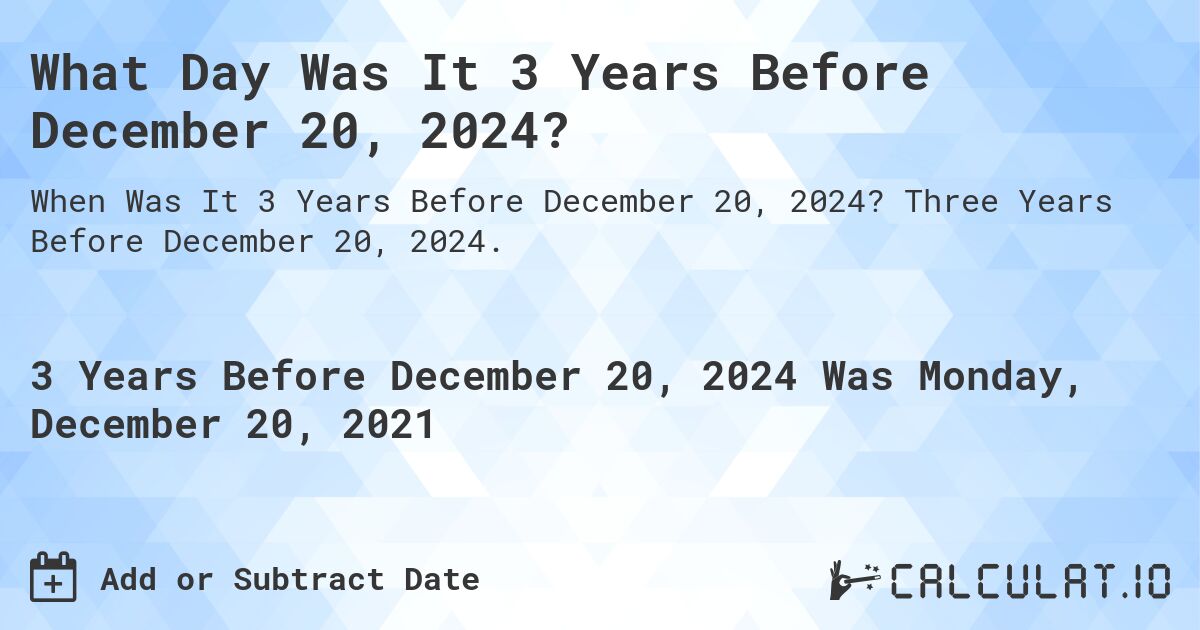What Day Was It 3 Years Before December 20, 2024?. Three Years Before December 20, 2024.
