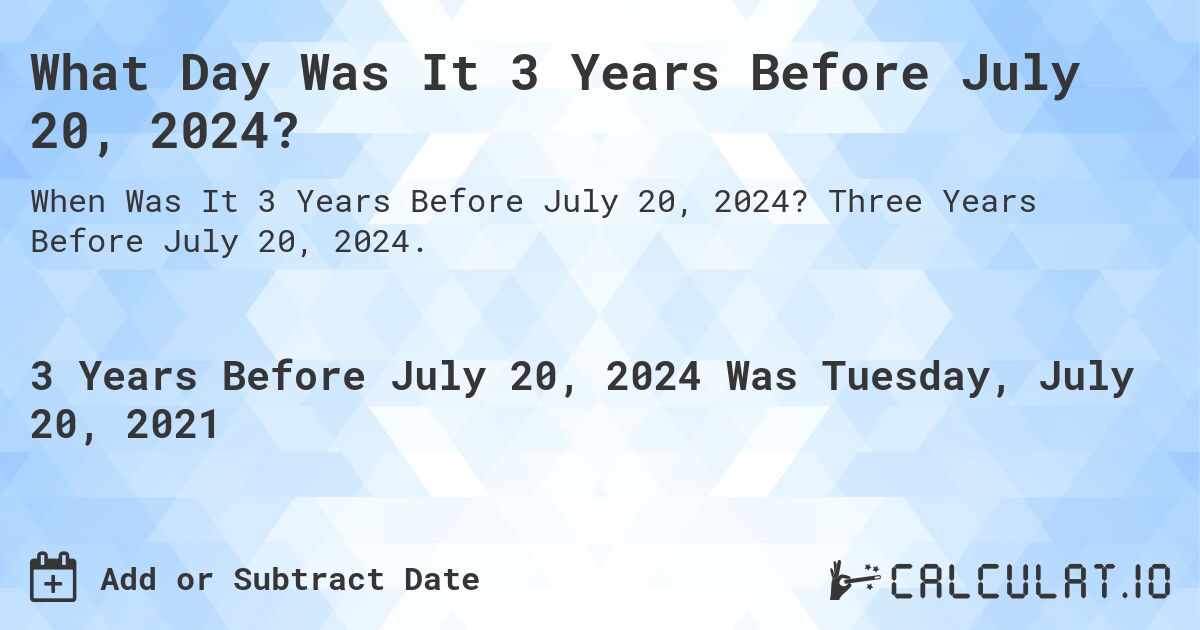 What Day Was It 3 Years Before July 20, 2024?. Three Years Before July 20, 2024.