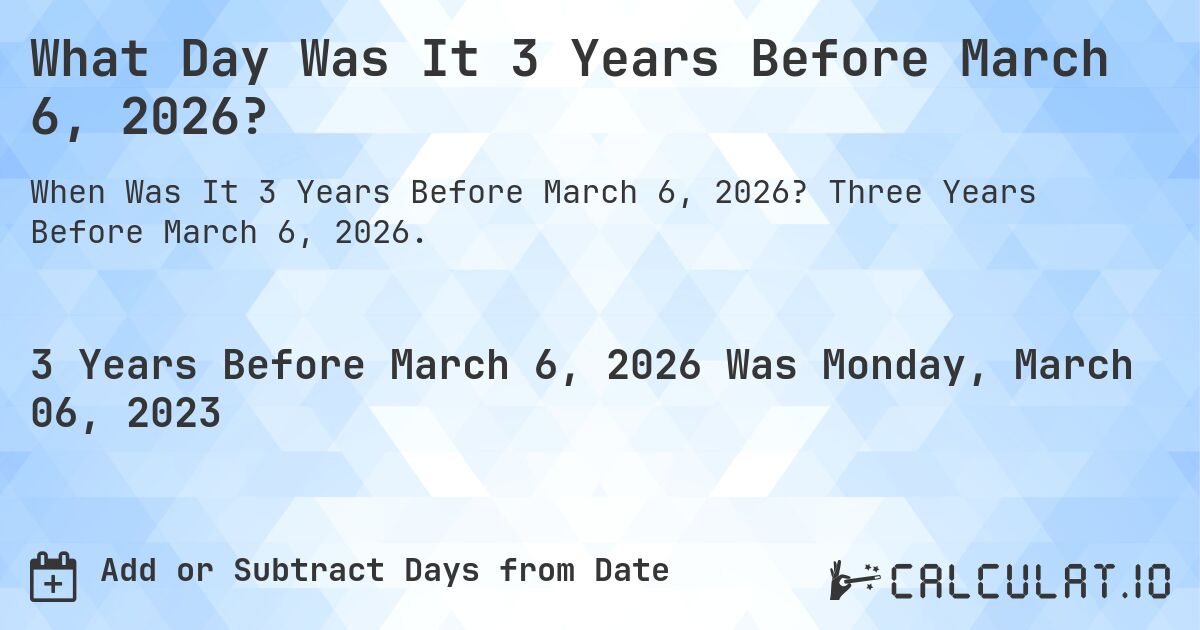 What Day Was It 3 Years Before March 6, 2026?. Three Years Before March 6, 2026.