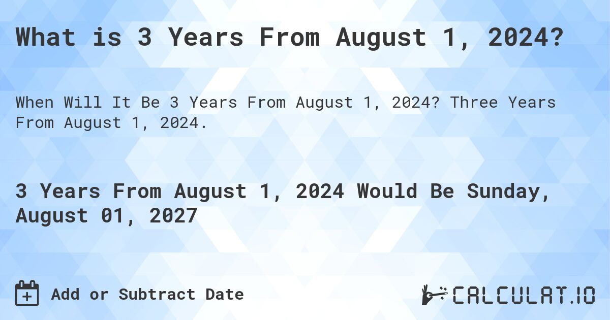 What is 3 Years From August 1, 2024?. Three Years From August 1, 2024.