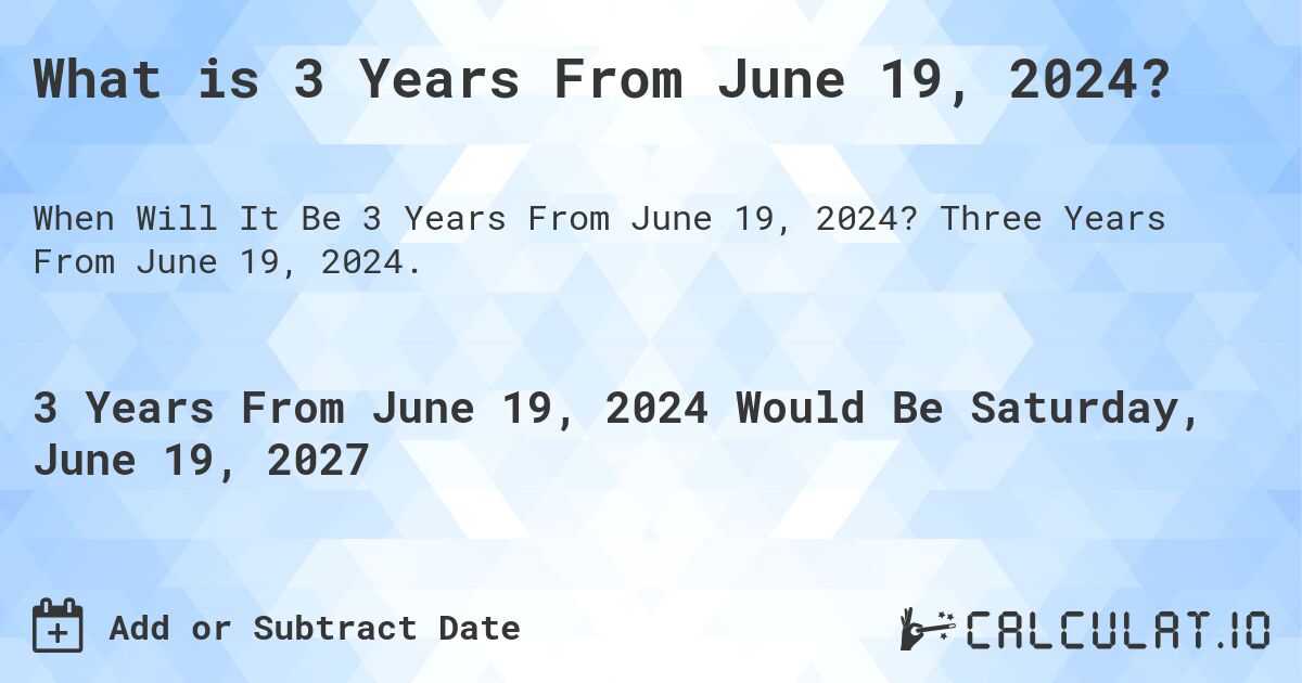 What is 3 Years From June 19, 2024?. Three Years From June 19, 2024.