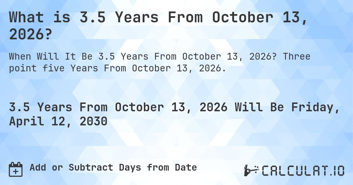 What is 3.5 Years From October 13, 2026?. Three point five Years From October 13, 2026.