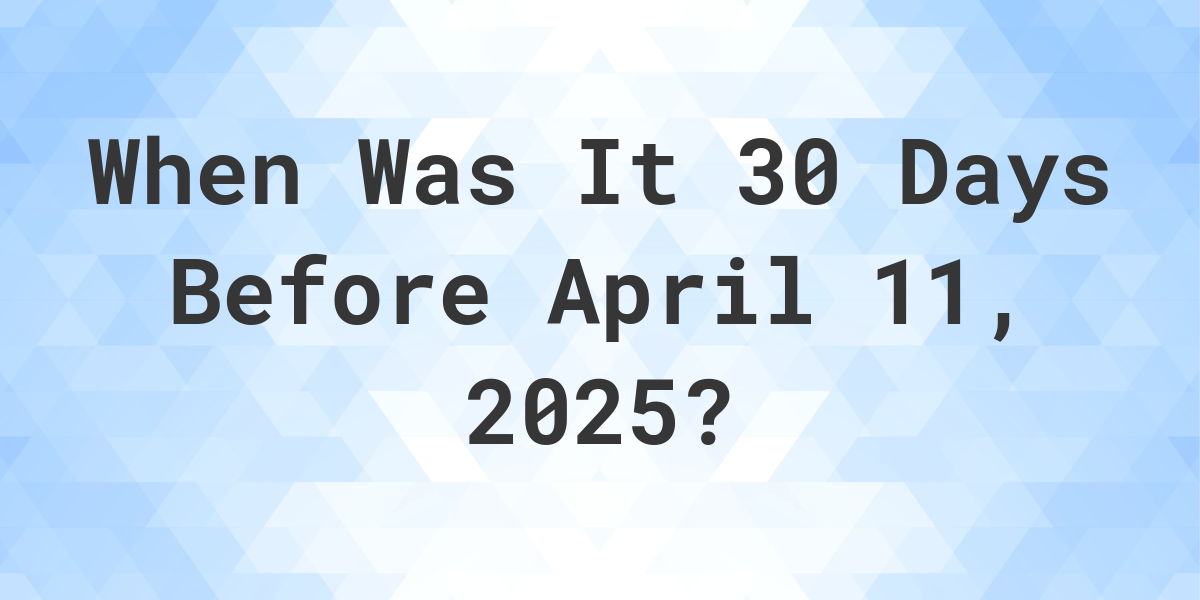 What is 30 Days Before April 11, 2024? Calculatio