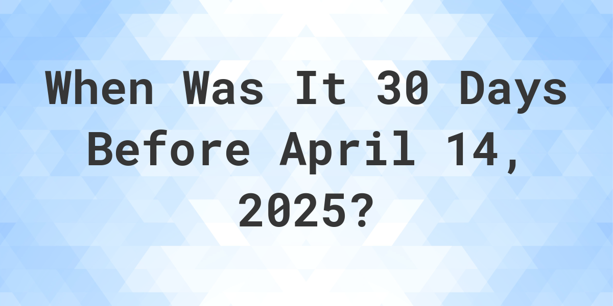 What is 30 Days Before April 14, 2024? Calculatio