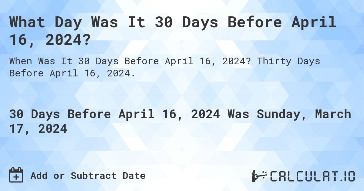 What Day Was It 30 Days Before April 16, 2024?. Thirty Days Before April 16, 2024.