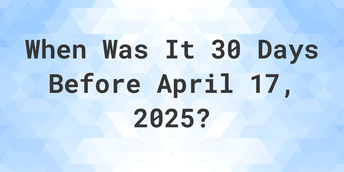 What Day Was It 30 Days Before April 17, 2025? - Calculatio