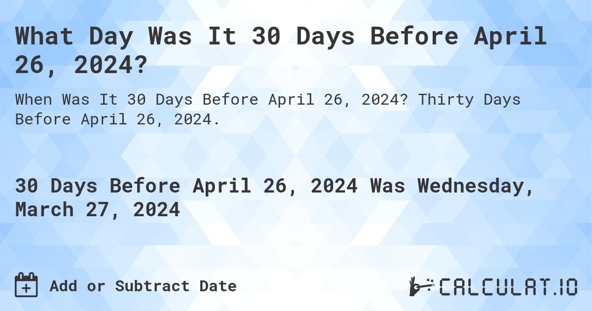 What Day Was It 30 Days Before April 26, 2024?. Thirty Days Before April 26, 2024.