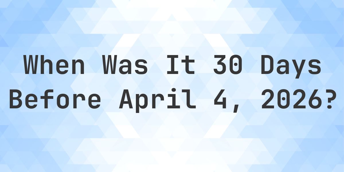 What Day Was It 30 Days Before April 4, 2026? - Calculatio