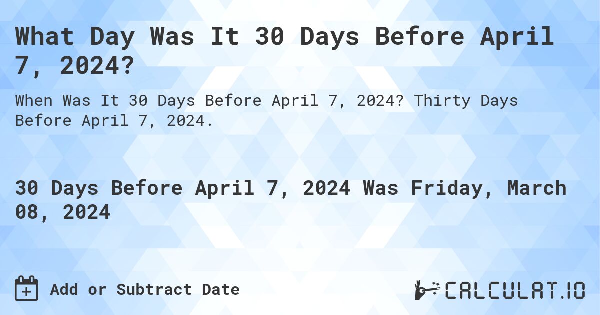 What Day Was It 30 Days Before April 7, 2024?. Thirty Days Before April 7, 2024.
