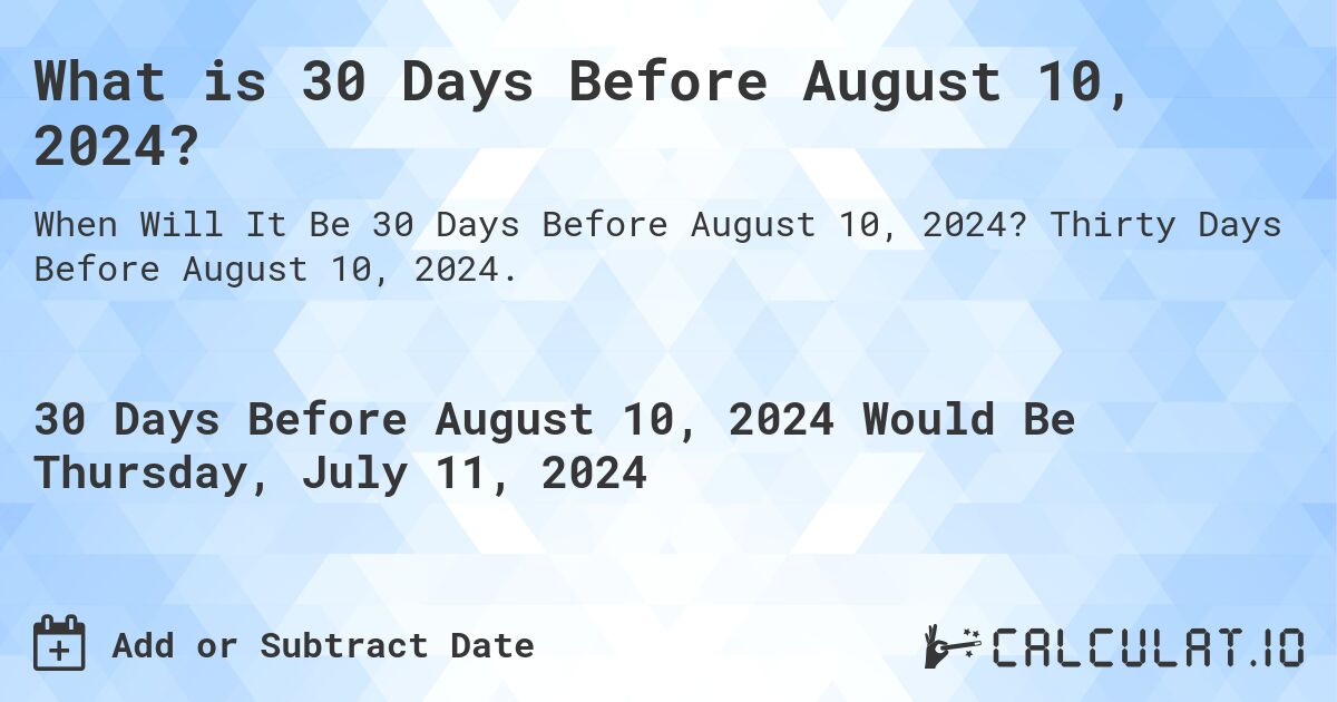 What is 30 Days Before August 10, 2024?. Thirty Days Before August 10, 2024.