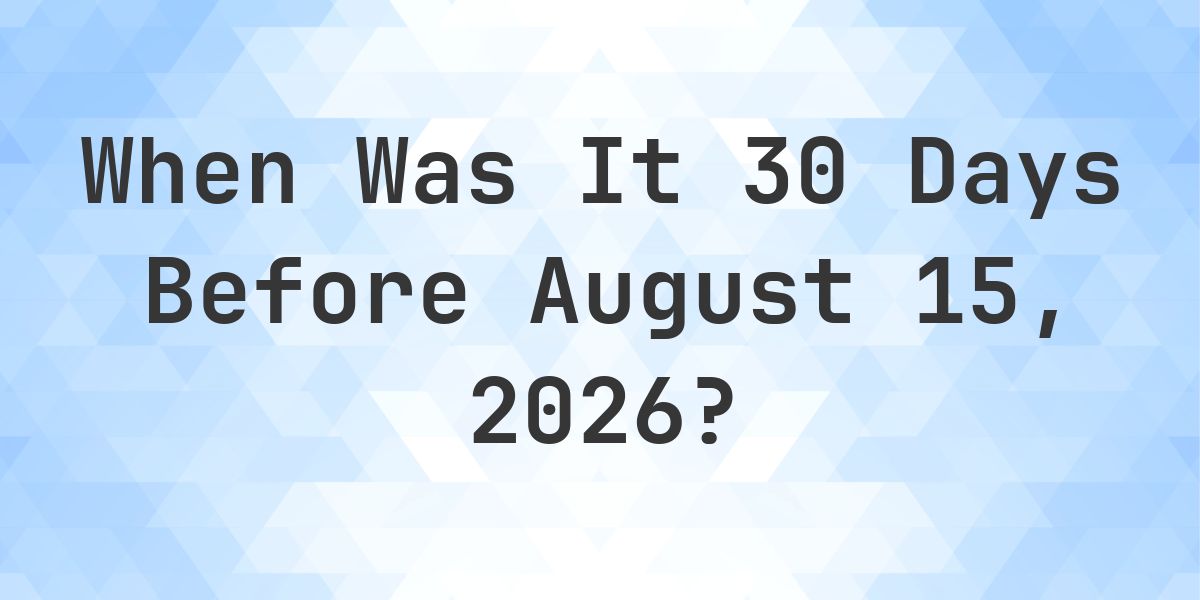What Day Was It 30 Days Before August 15, 2026? - Calculatio