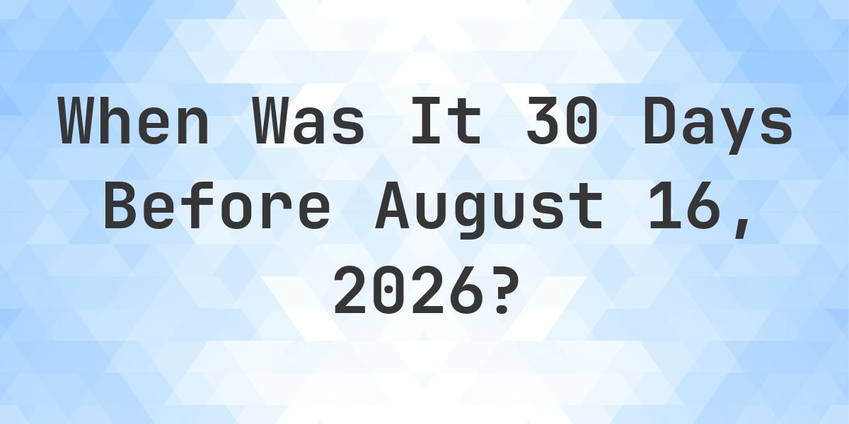 What Day Was It 30 Days Before August 16, 2026? - Calculatio