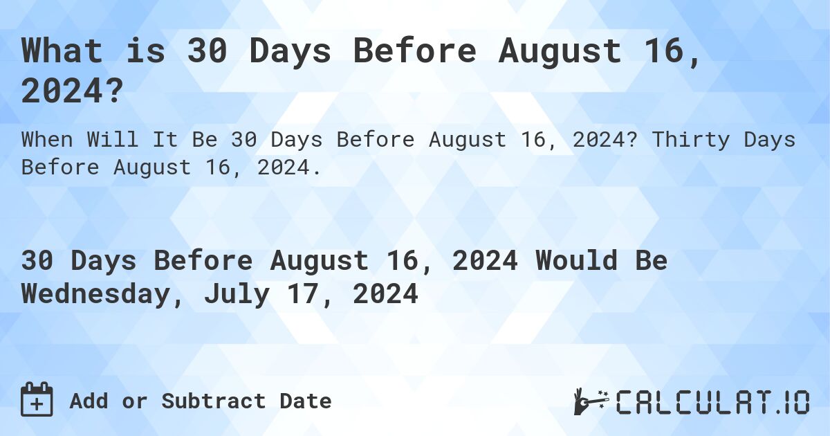 What is 30 Days Before August 16, 2024?. Thirty Days Before August 16, 2024.