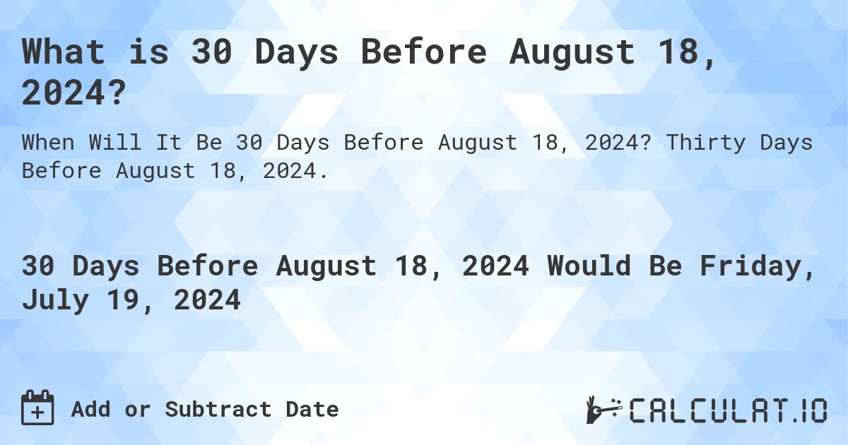 What is 30 Days Before August 18, 2024?. Thirty Days Before August 18, 2024.