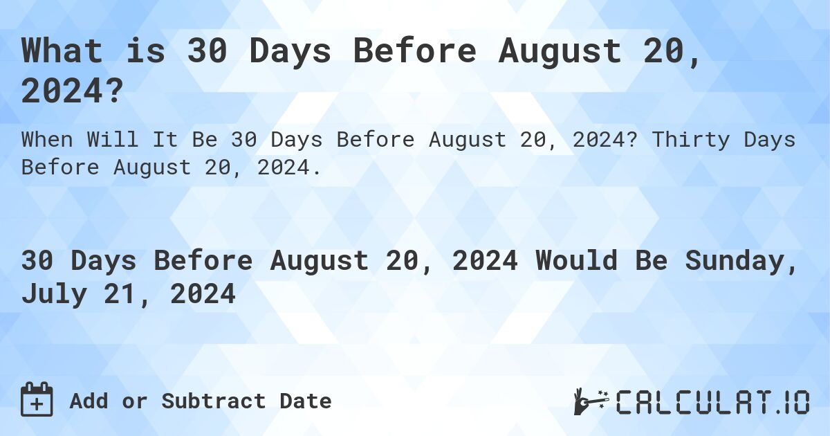 What is 30 Days Before August 20, 2024?. Thirty Days Before August 20, 2024.