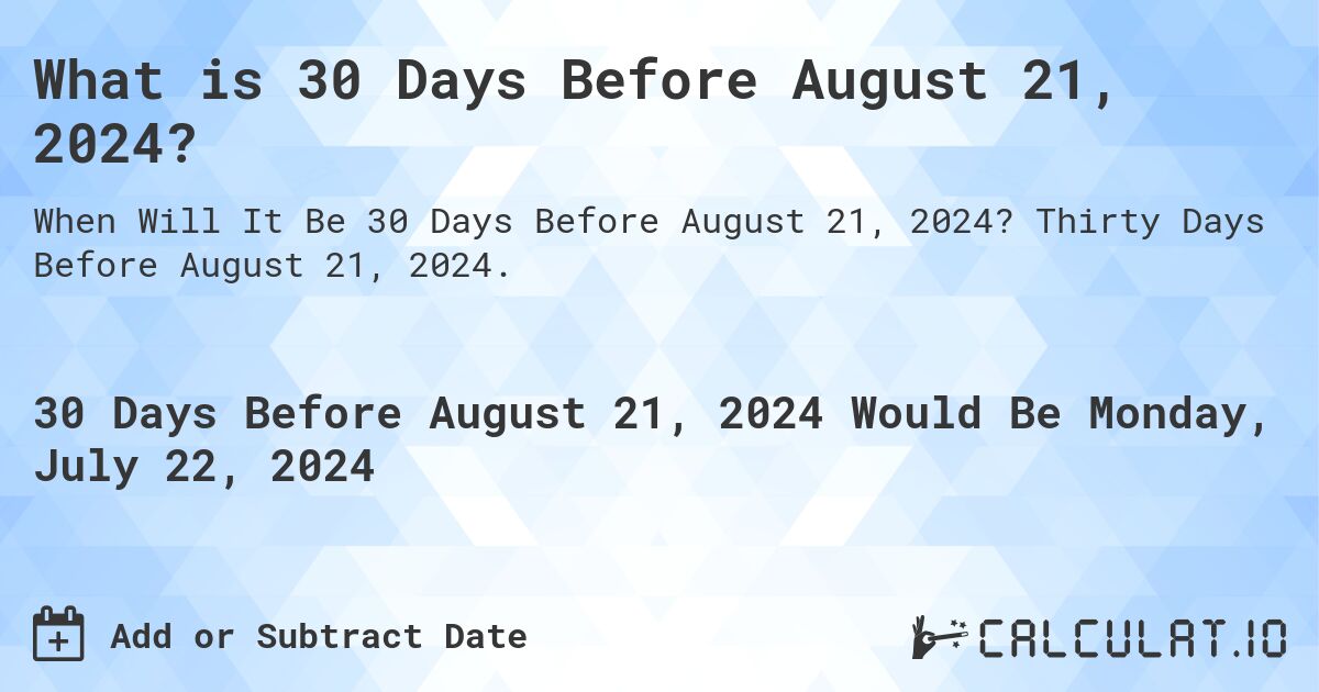 What is 30 Days Before August 21, 2024?. Thirty Days Before August 21, 2024.