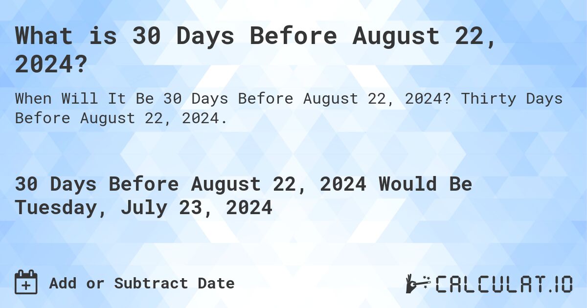 What is 30 Days Before August 22, 2024?. Thirty Days Before August 22, 2024.