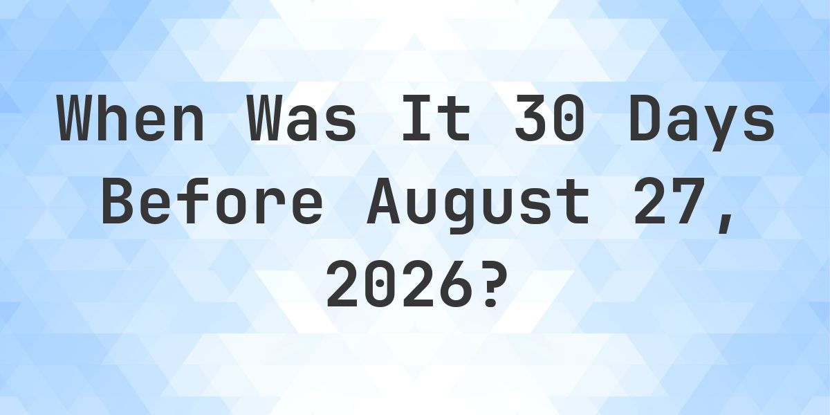 What Day Was It 30 Days Before August 27, 2026? - Calculatio