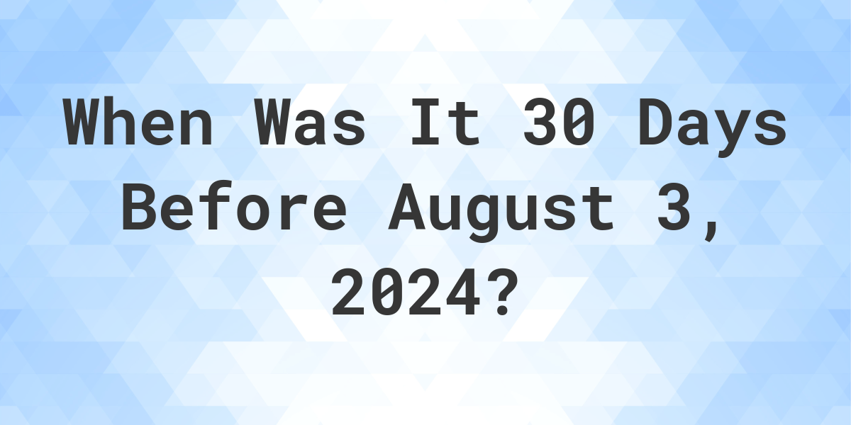 What Day Was It 30 Days Before August 3, 2024? Calculatio