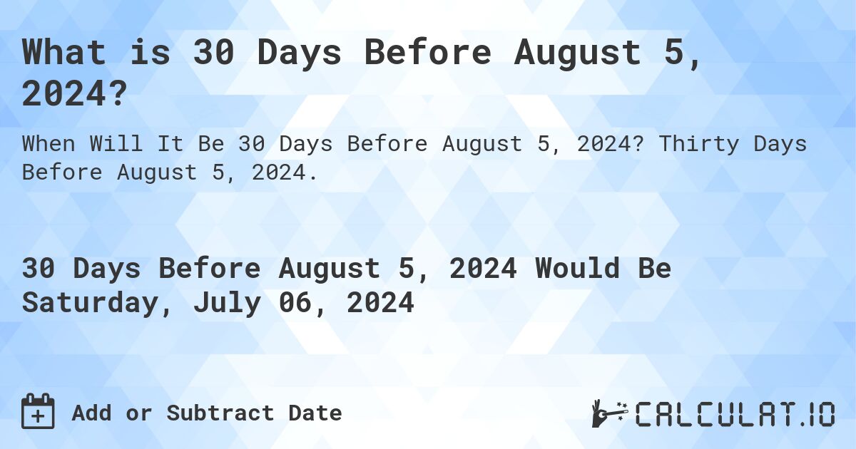 What is 30 Days Before August 5, 2024?. Thirty Days Before August 5, 2024.