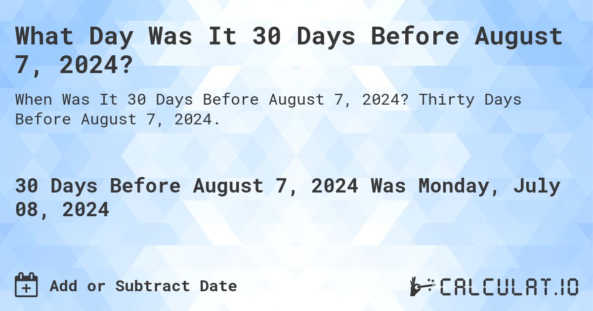 What Day Was It 30 Days Before August 7, 2024?. Thirty Days Before August 7, 2024.