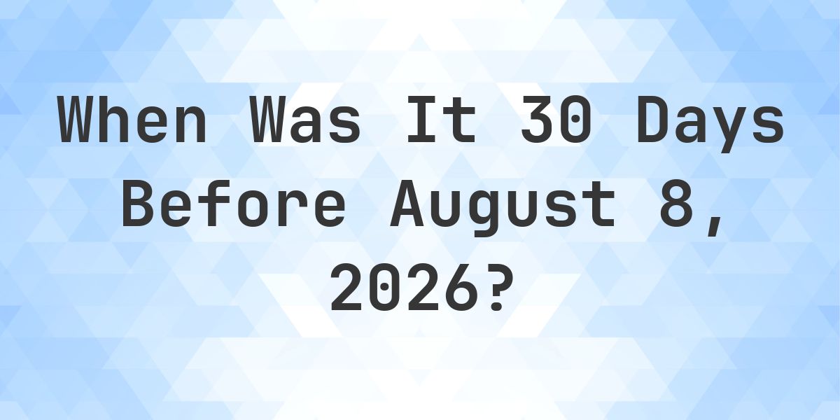 What Day Was It 30 Days Before August 8, 2026? - Calculatio