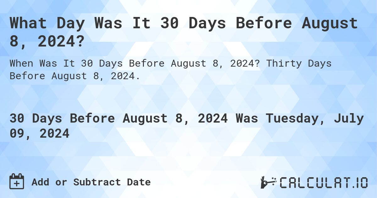 What Day Was It 30 Days Before August 8, 2024?. Thirty Days Before August 8, 2024.