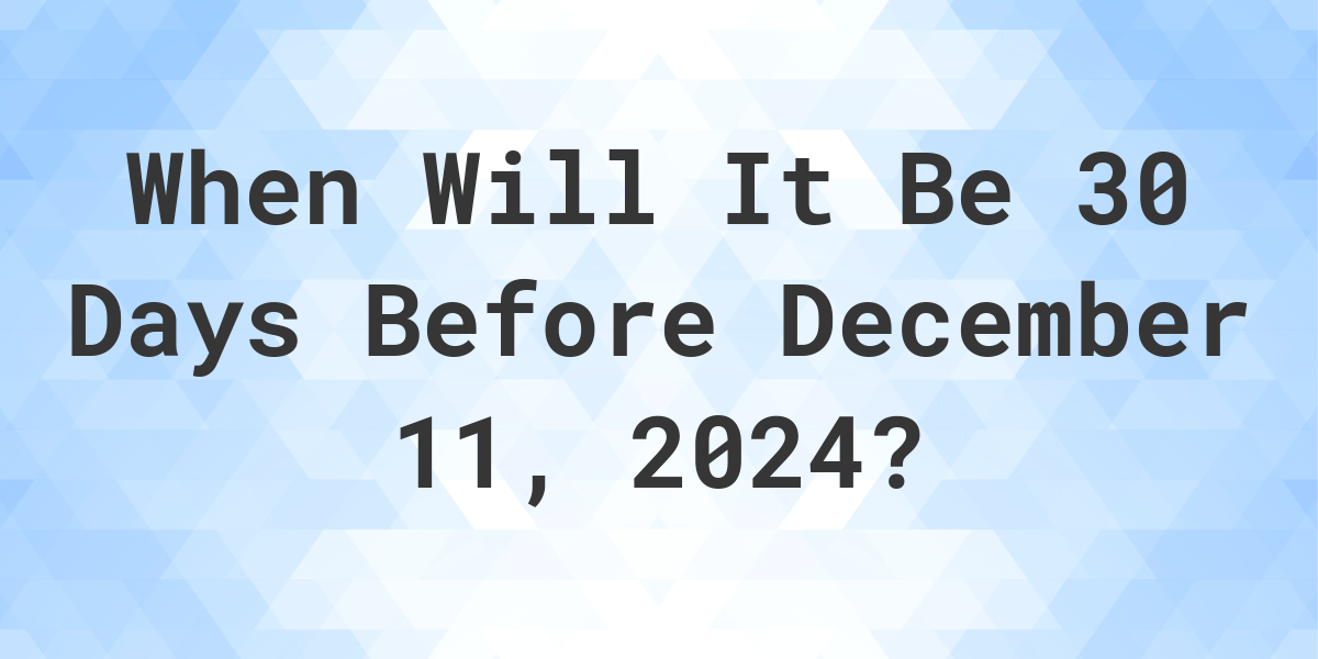 What is 30 Days Before December 11, 2024? Calculatio