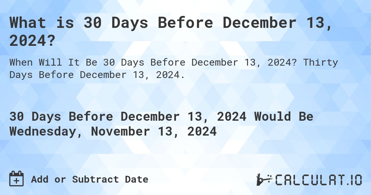 What is 30 Days Before December 13, 2024?. Thirty Days Before December 13, 2024.