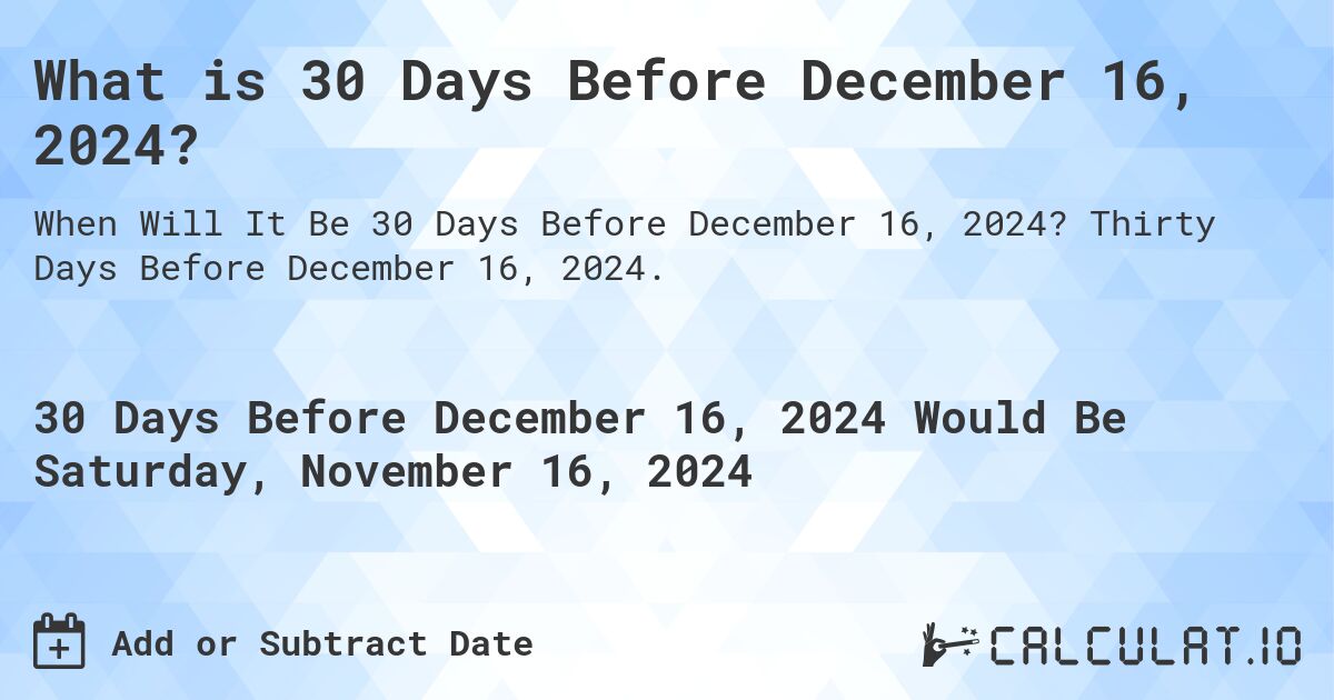 What is 30 Days Before December 16, 2024?. Thirty Days Before December 16, 2024.