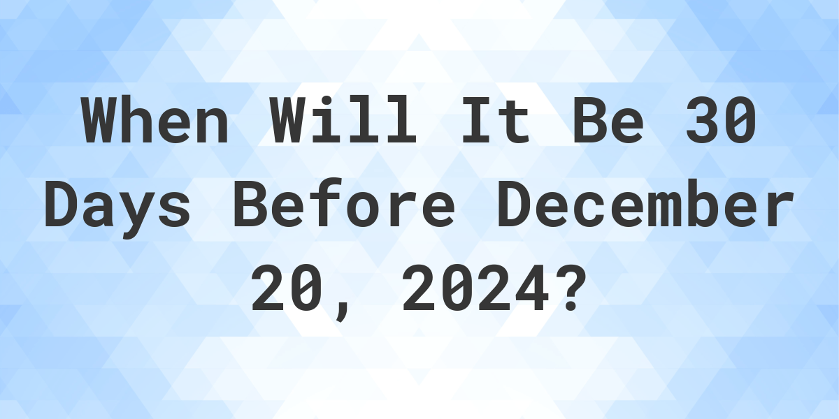 What is 30 Days Before December 20, 2024? Calculatio