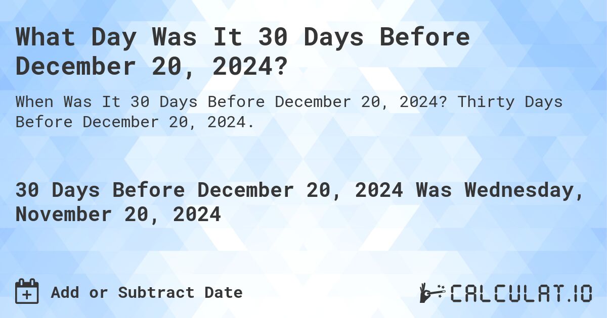 What Day Was It 30 Days Before December 20, 2024?. Thirty Days Before December 20, 2024.