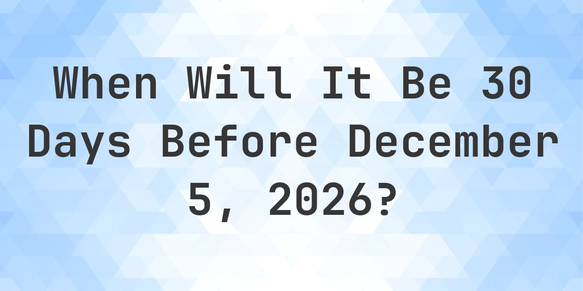 What is 30 Days Before December 5, 2026? - Calculatio