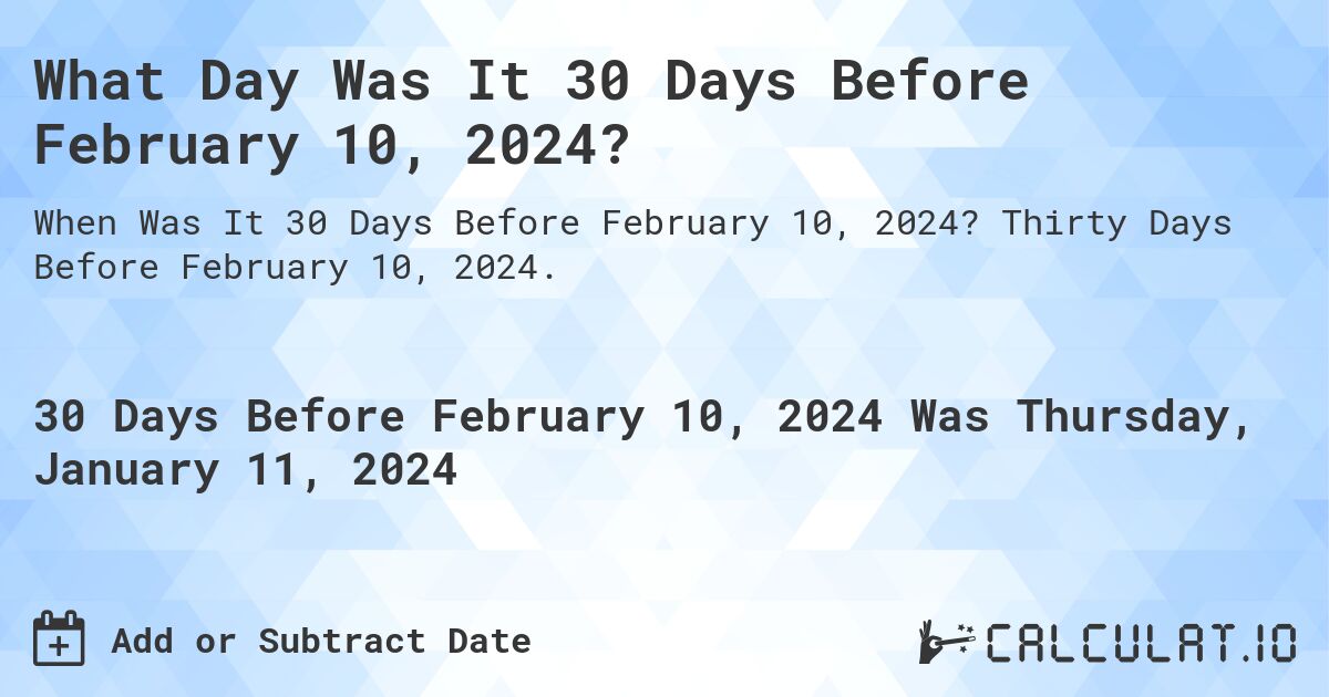 What Day Was It 30 Days Before February 10, 2024?. Thirty Days Before February 10, 2024.