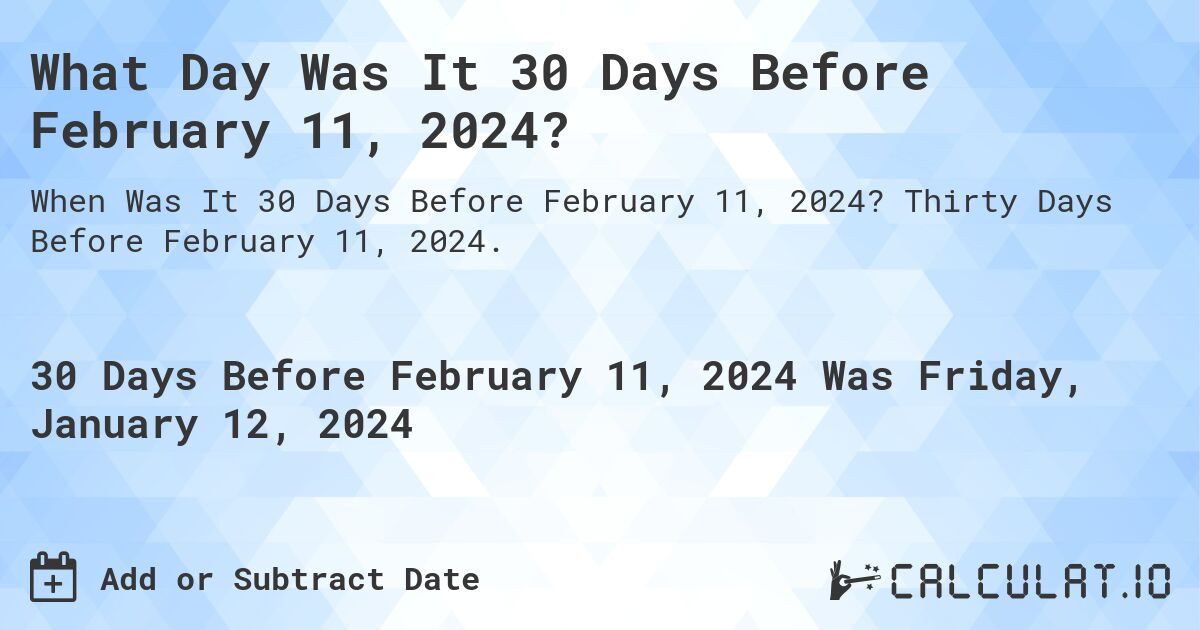 What Day Was It 30 Days Before February 11, 2024?. Thirty Days Before February 11, 2024.