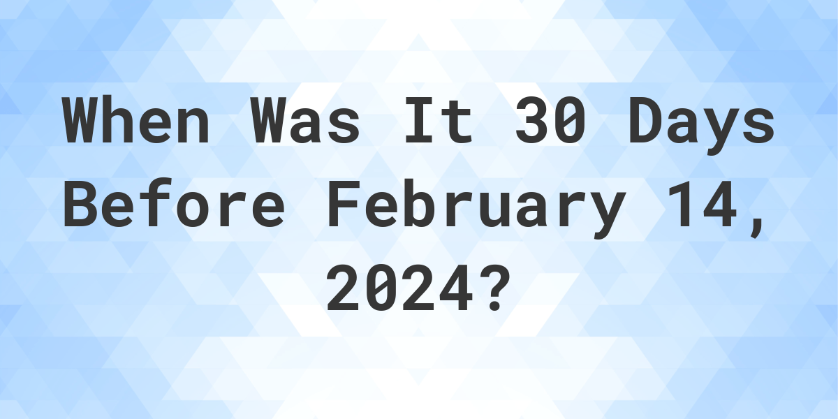 What Day Was It 30 Days Before February 14, 2024? Calculatio