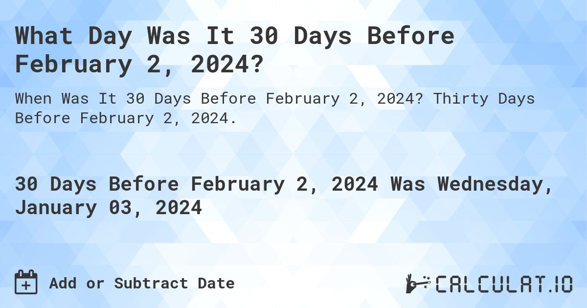 What Day Was It 30 Days Before February 2, 2024?. Thirty Days Before February 2, 2024.