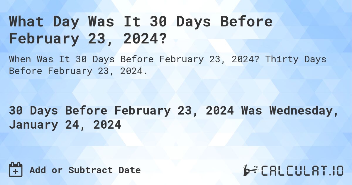 What Day Was It 30 Days Before February 23, 2024?. Thirty Days Before February 23, 2024.