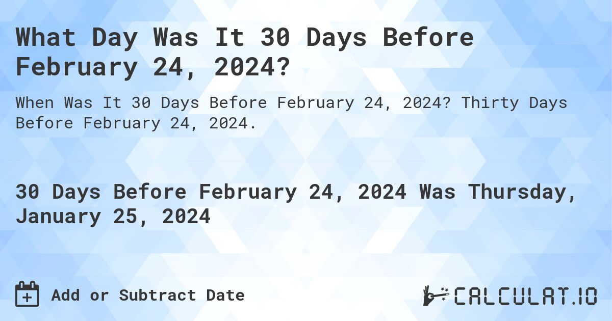 What Day Was It 30 Days Before February 24, 2024?. Thirty Days Before February 24, 2024.