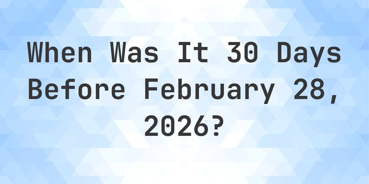 What Day Was It 30 Days Before February 28 2026 Calculatio what-day-was-it-30-days-before-february-28-2026-calculatio
