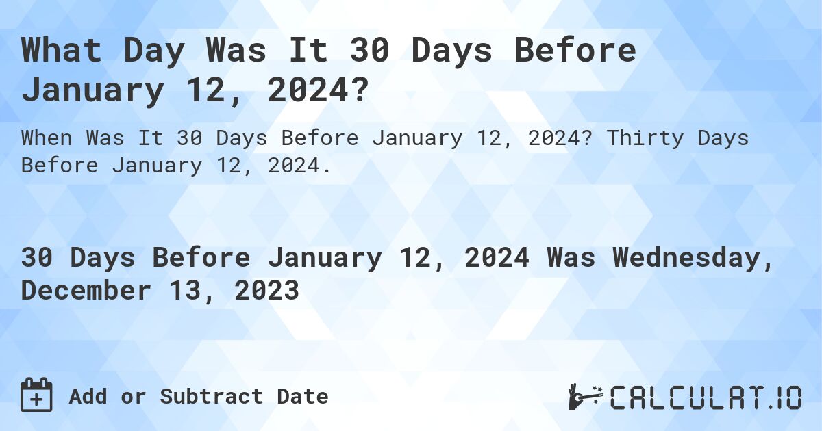 What Day Was It 30 Days Before January 12, 2024?. Thirty Days Before January 12, 2024.