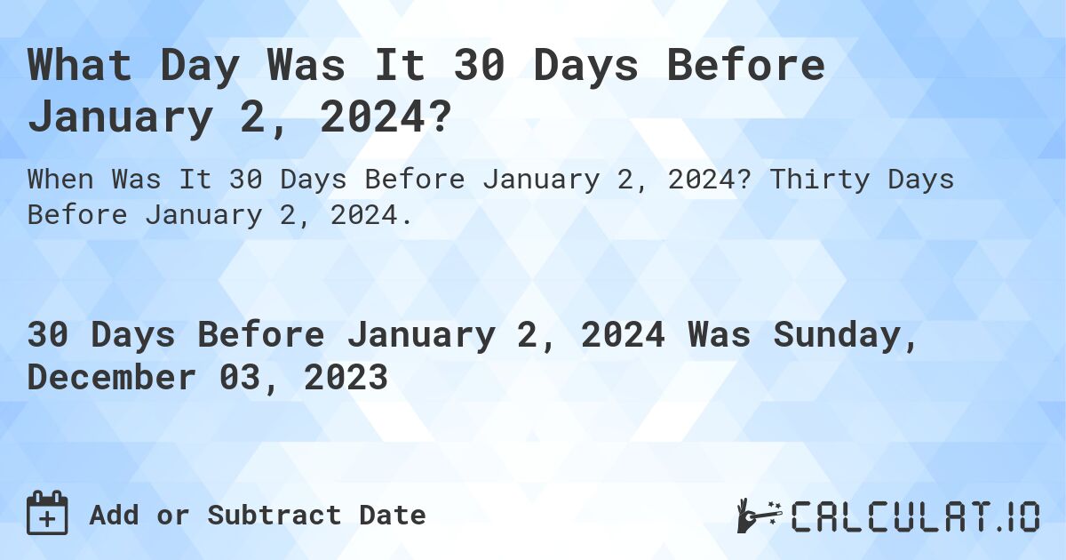 What Day Was It 30 Days Before January 2, 2024?. Thirty Days Before January 2, 2024.