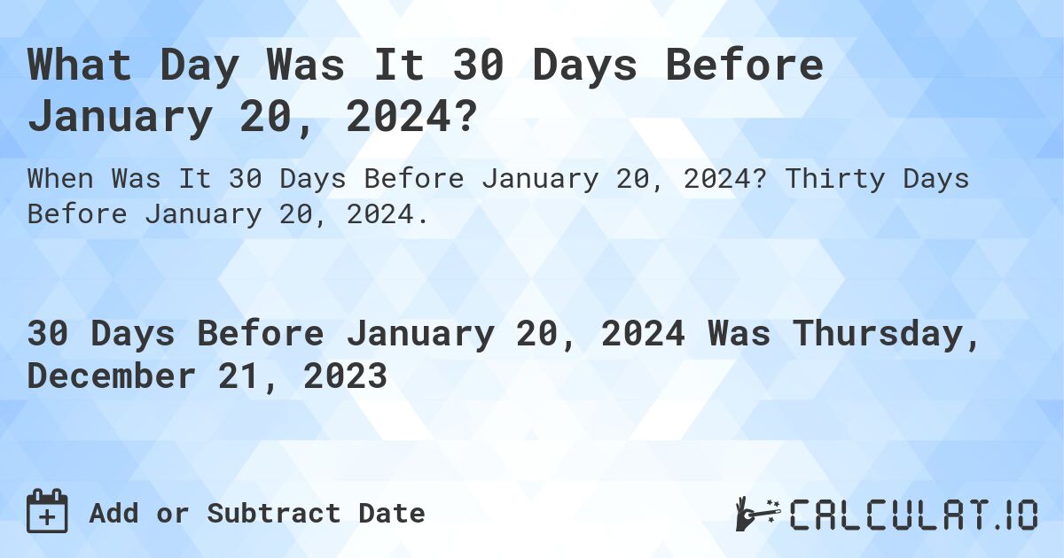 What Day Was It 30 Days Before January 20, 2024?. Thirty Days Before January 20, 2024.
