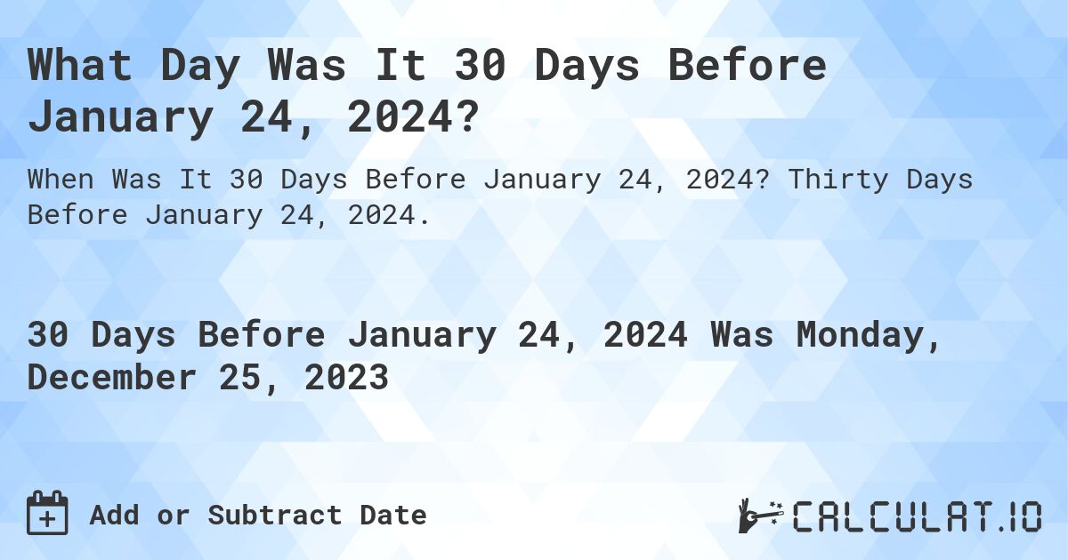 What Day Was It 30 Days Before January 24, 2024?. Thirty Days Before January 24, 2024.